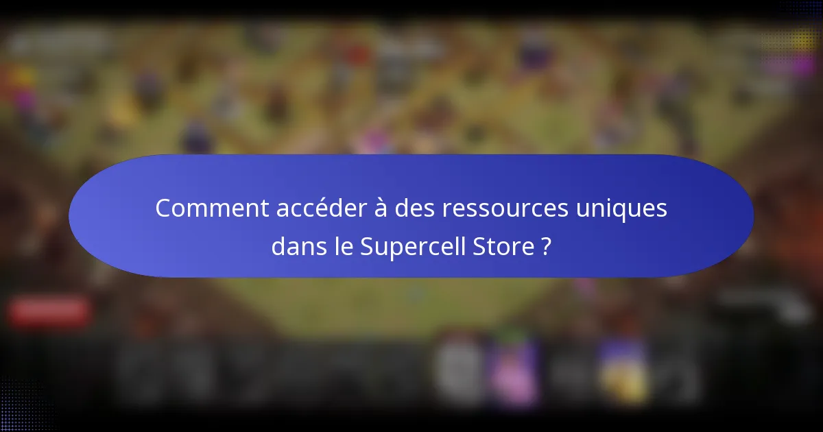 Comment accéder à des ressources uniques dans le Supercell Store ?
