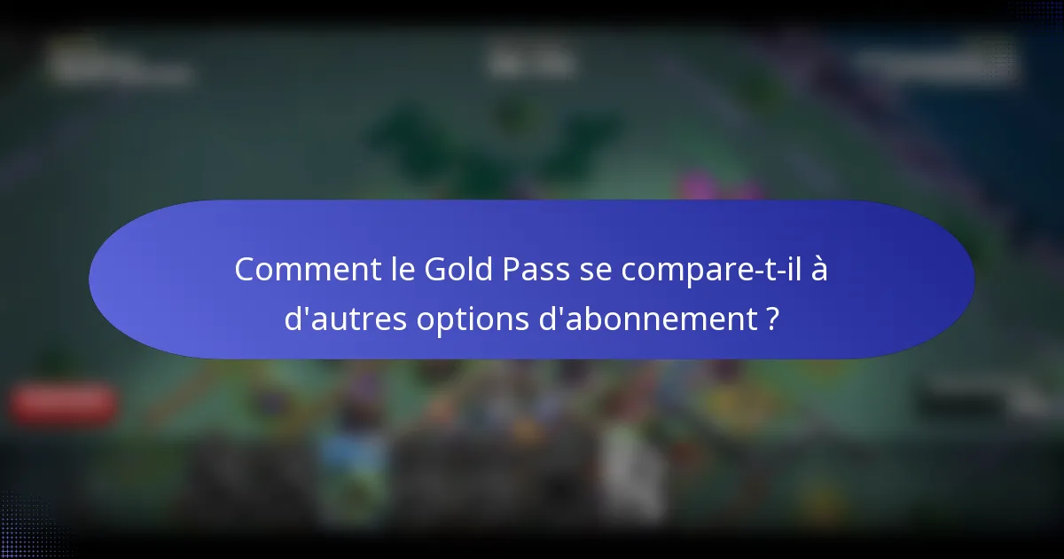 Comment le Gold Pass se compare-t-il à d'autres options d'abonnement ?