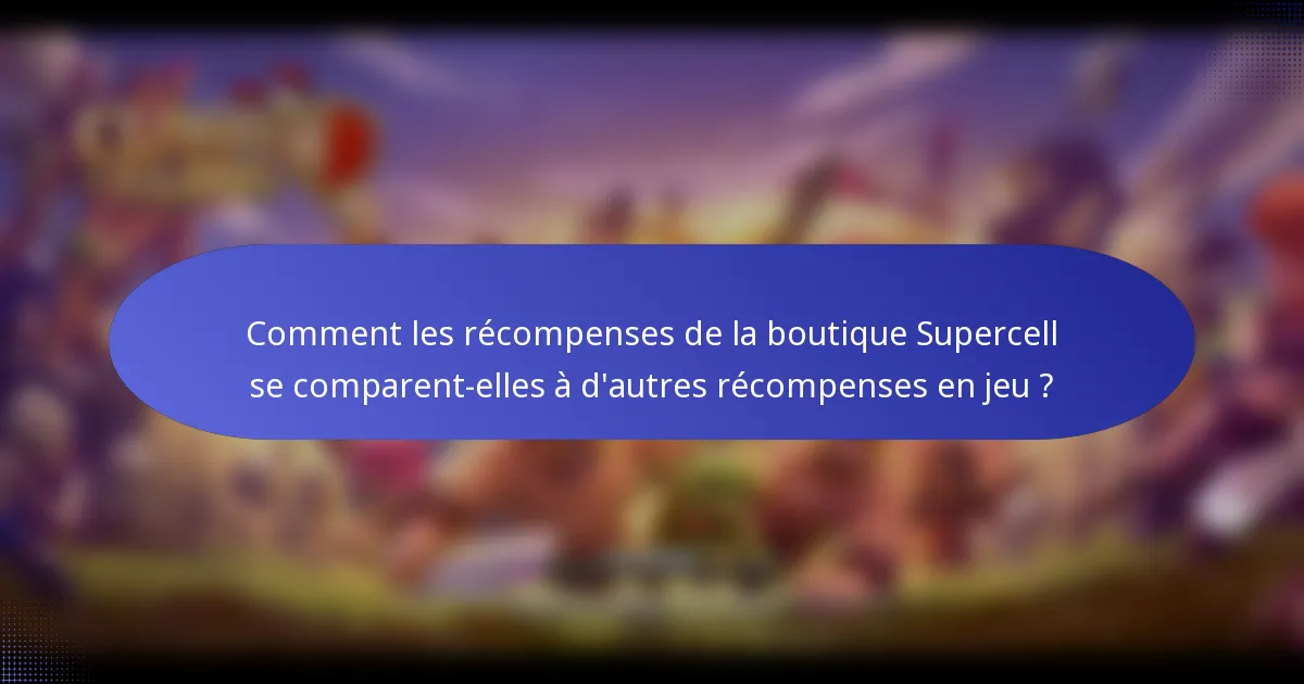 Comment les récompenses de la boutique Supercell se comparent-elles à d'autres récompenses en jeu ?