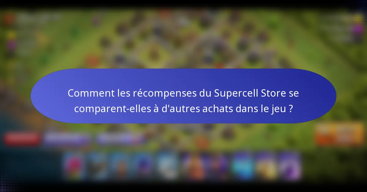 Comment les récompenses du Supercell Store se comparent-elles à d'autres achats dans le jeu ?