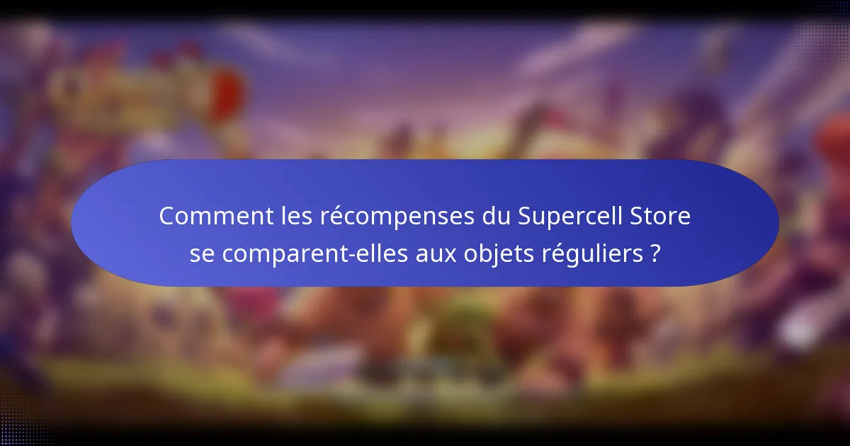 Comment les récompenses du Supercell Store se comparent-elles aux objets réguliers ?