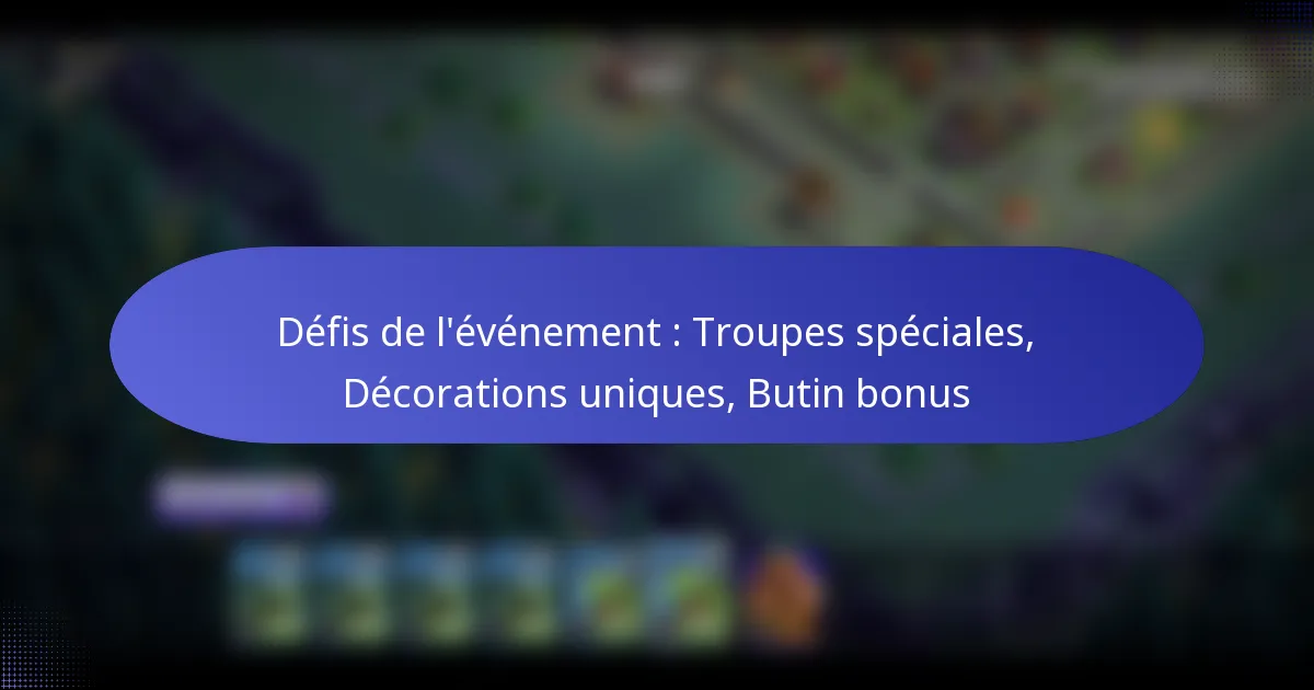 Read more about the article Défis de l’événement : Troupes spéciales, Décorations uniques, Butin bonus