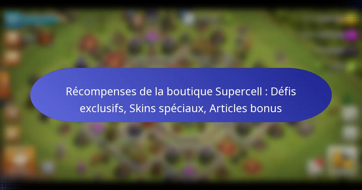 Read more about the article Récompenses de la boutique Supercell : Défis exclusifs, Skins spéciaux, Articles bonus