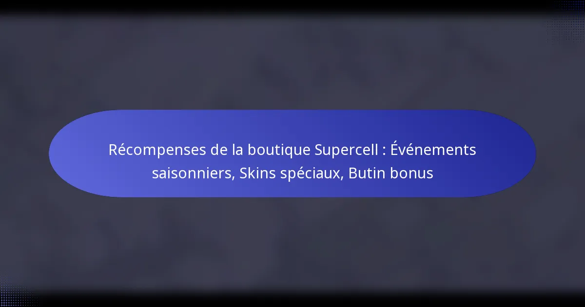 Read more about the article Récompenses de la boutique Supercell : Événements saisonniers, Skins spéciaux, Butin bonus