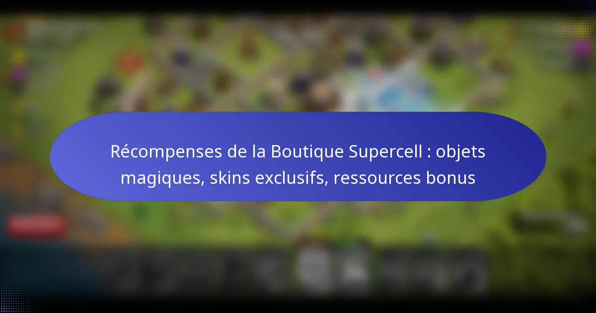 Read more about the article Récompenses de la Boutique Supercell : objets magiques, skins exclusifs, ressources bonus